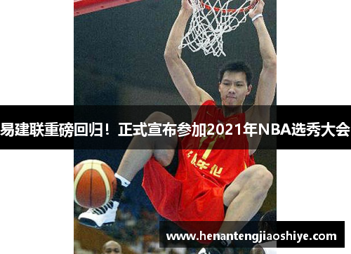 易建联重磅回归！正式宣布参加2021年NBA选秀大会